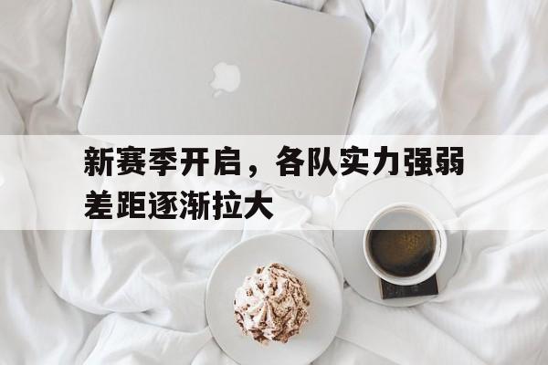 新赛季开启，各队实力强弱差距逐渐拉大的简单介绍